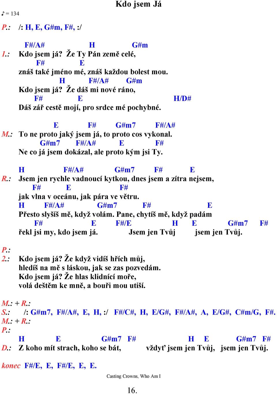 G#m7 F#/A# E F# Ne co já jsem dokázal, ale proto kým jsi Ty. R.: H F#/A# G#m7 F# E Jsem jen rychle vadnoucí kytkou, dnes jsem a zítra nejsem, F# E F# jak vlna v oceánu, jak pára ve větru.