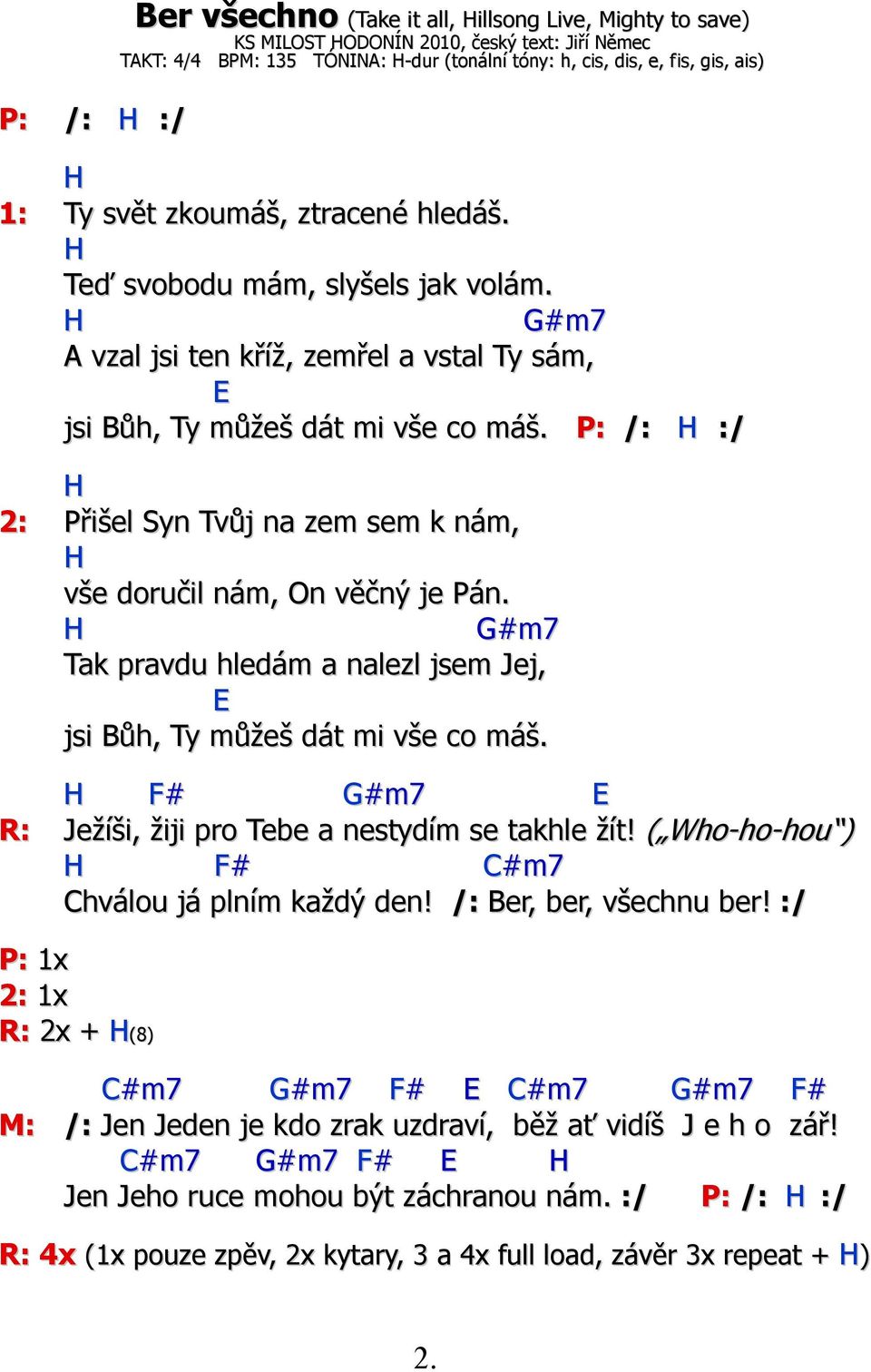 P: /: H :/ H 2: Přišel Syn Tvůj na zem sem k nám, H vše doručil nám, On věčný je Pán. H G#m7 Tak pravdu hledám a nalezl jsem Jej, E jsi Bůh, Ty můžeš dát mi vše co máš.