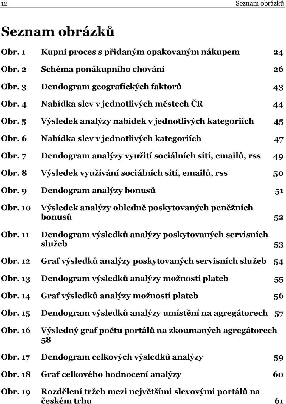 7 Dendogram analýzy využití sociálních sítí, emailů, rss 49 Obr. 8 Výsledek využívání sociálních sítí, emailů, rss 50 Obr. 9 Dendogram analýzy bonusů 51 Obr. 10 Obr.