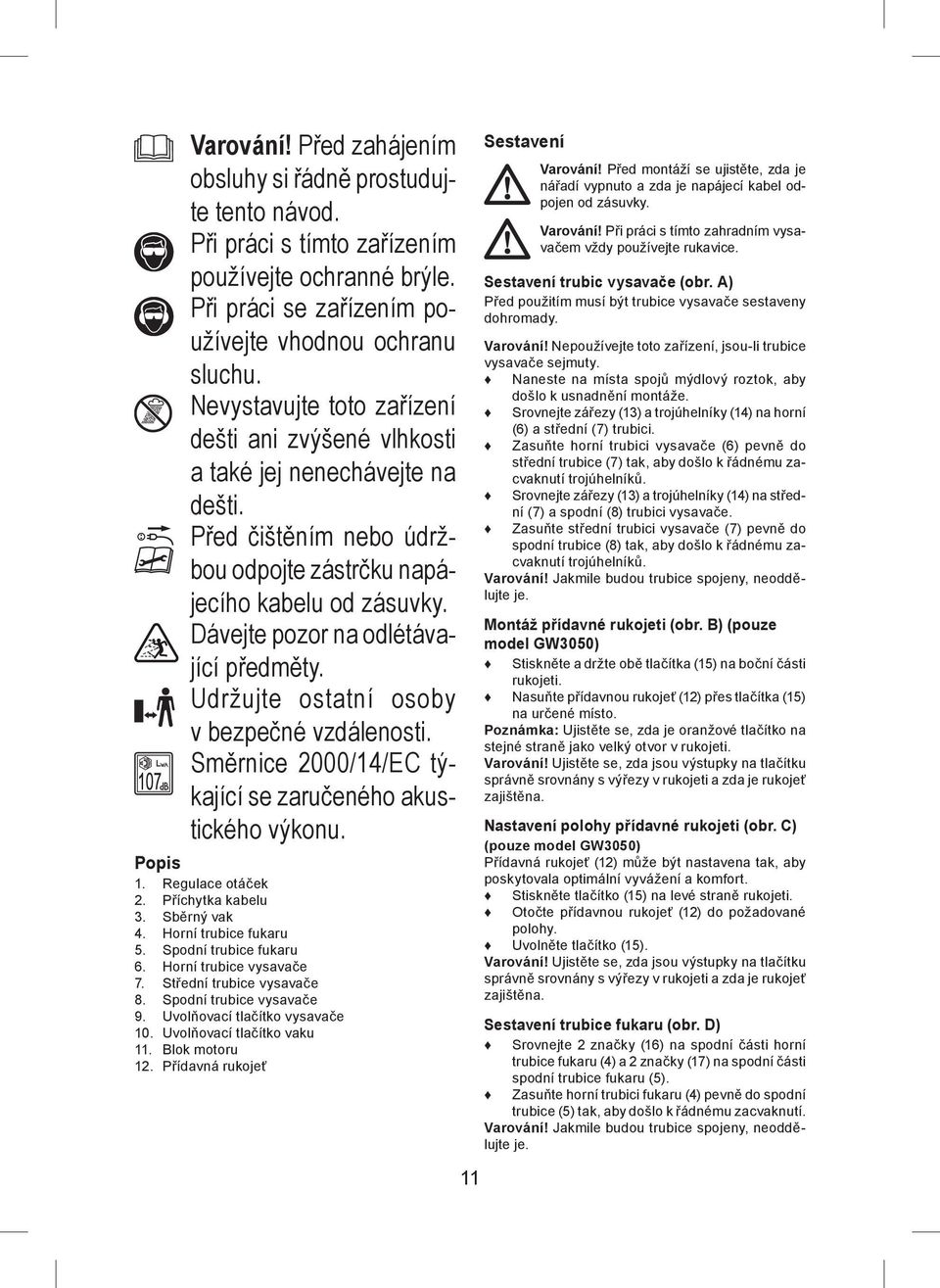 Dávejte pozor na odlétávající předměty. Udržujte ostatní osoby v bezpečné vzdálenosti. Směrnice 2000/14/EC týkající se zaručeného akustického výkonu. Popis 1. Regulace otáček 2. Příchytka kabelu 3.