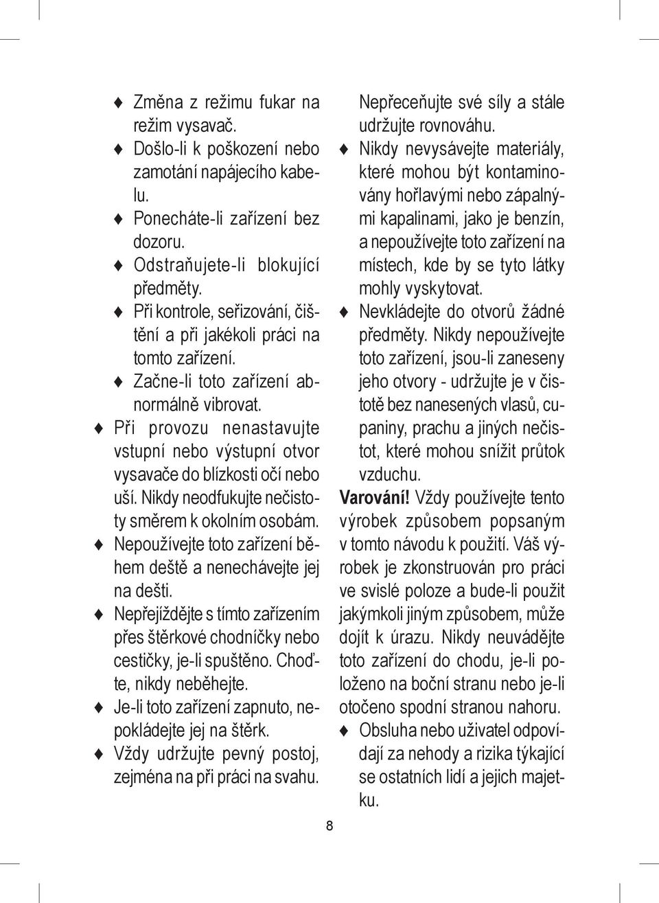 Při provozu nenastavujte vstupní nebo výstupní otvor vysavače do blízkosti očí nebo uší. Nikdy neodfukujte nečistoty směrem k okolním osobám.