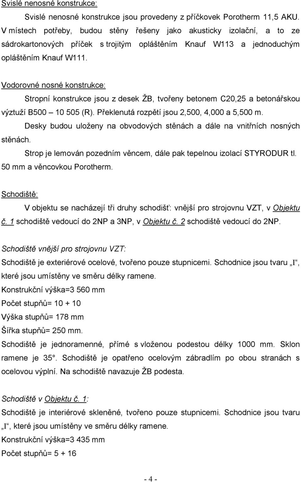 Vodorovné nosné konstrukce: Stropní konstrukce jsou z desek ŽB, tvořeny betonem C20,25 a betonářskou výztuží B500 10 505 (R). Překlenutá rozpětí jsou 2,500, 4,000 a 5,500 m.