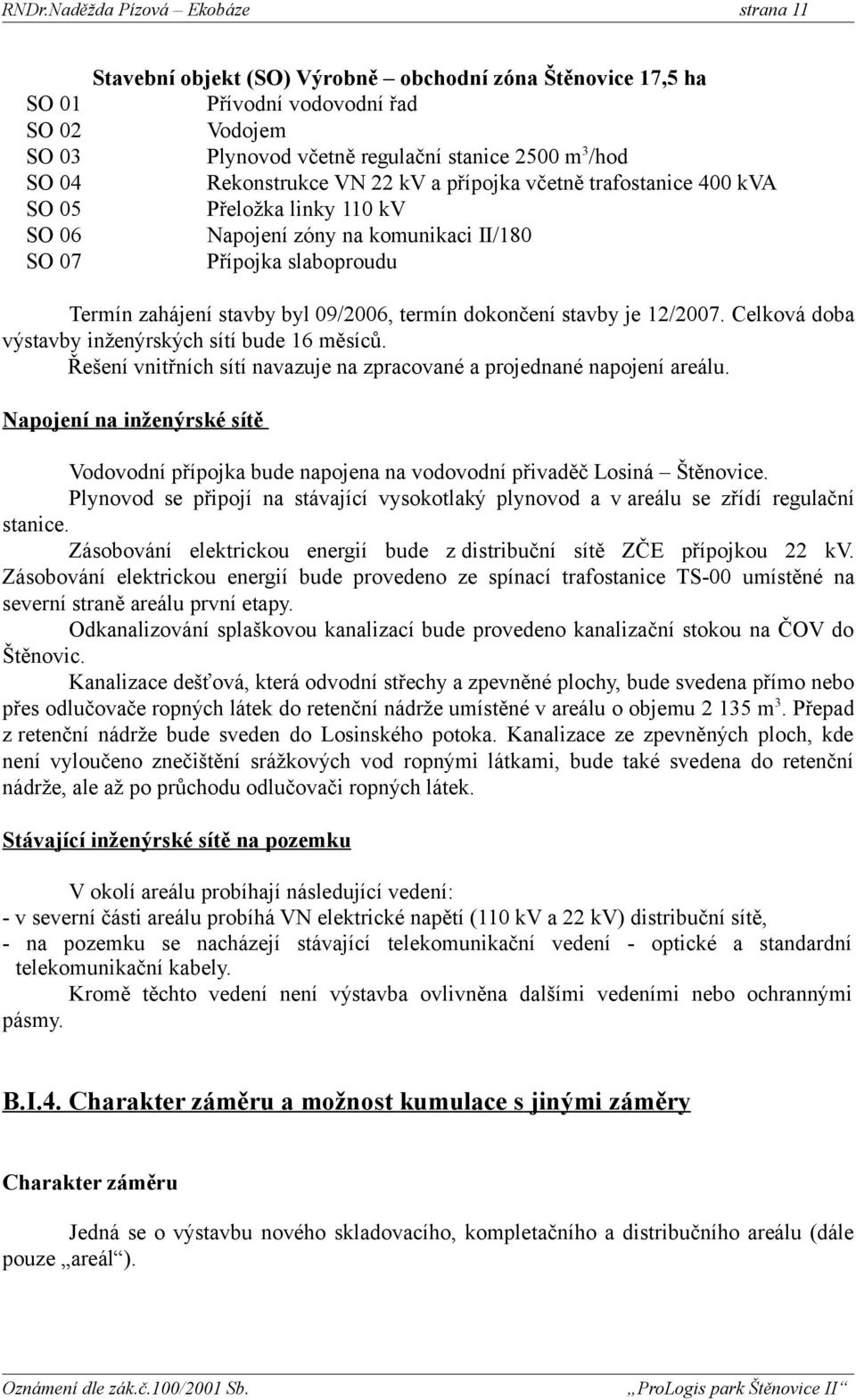 Celková doba výstavby inženýrských sítí bude 16 měsíců. Řešení vnitřních sítí navazuje na zpracované a projednané napojení areálu.