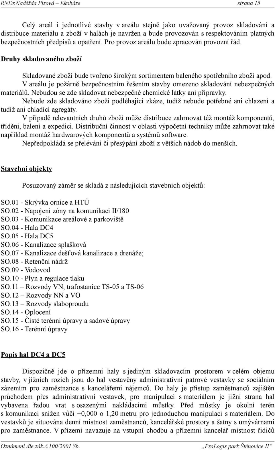 V areálu je požárně bezpečnostním řešením stavby omezeno skladování nebezpečných materiálů. Nebudou se zde skladovat nebezpečné chemické látky ani přípravky.