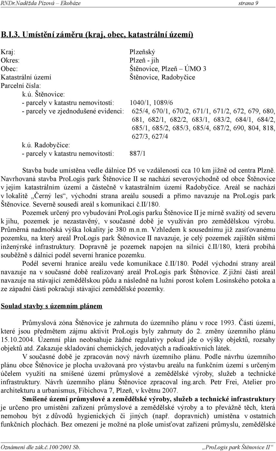 684/1, 684/, 68/1, 68/, 68/3, 68/4, 687/, 69, 84, 818, 67/3, 67/4 887/1 Stavba bude umístěna vedle dálnice D ve vzdálenosti cca 1 km jižně od centra Plzně.