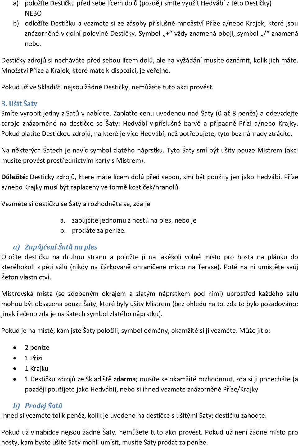 Množství Příze a Krajek, které máte k dispozici, je veřejné. Pokud už ve Skladišti nejsou žádné Destičky, nemůžete tuto akci provést. 3. Ušít Šaty Smíte vyrobit jedny z Šatů v nabídce.