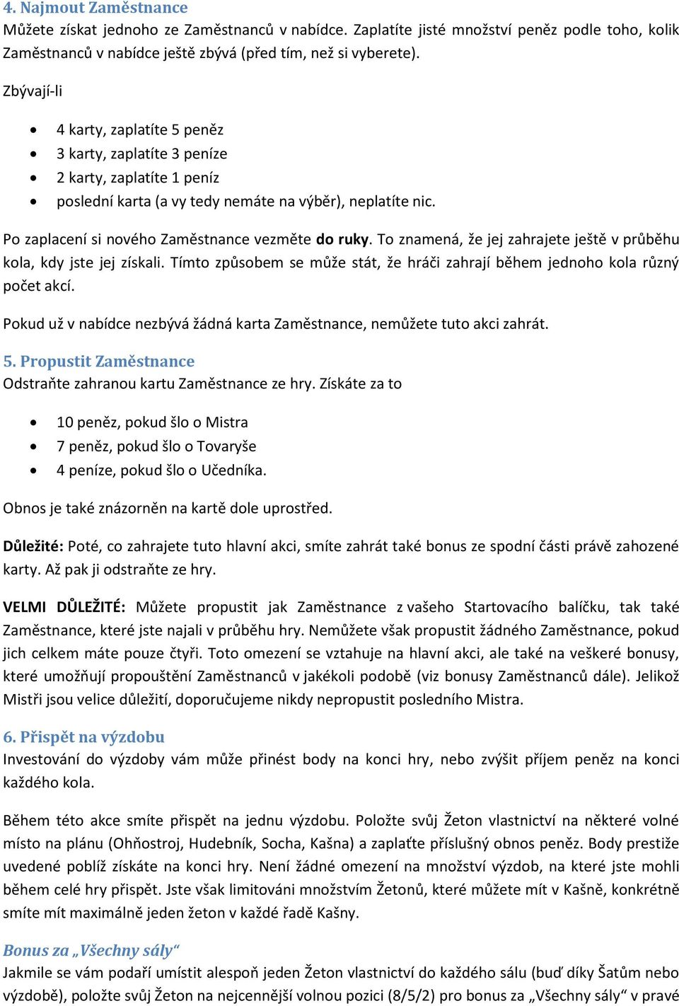 Po zaplacení si nového Zaměstnance vezměte do ruky. To znamená, že jej zahrajete ještě v průběhu kola, kdy jste jej získali.