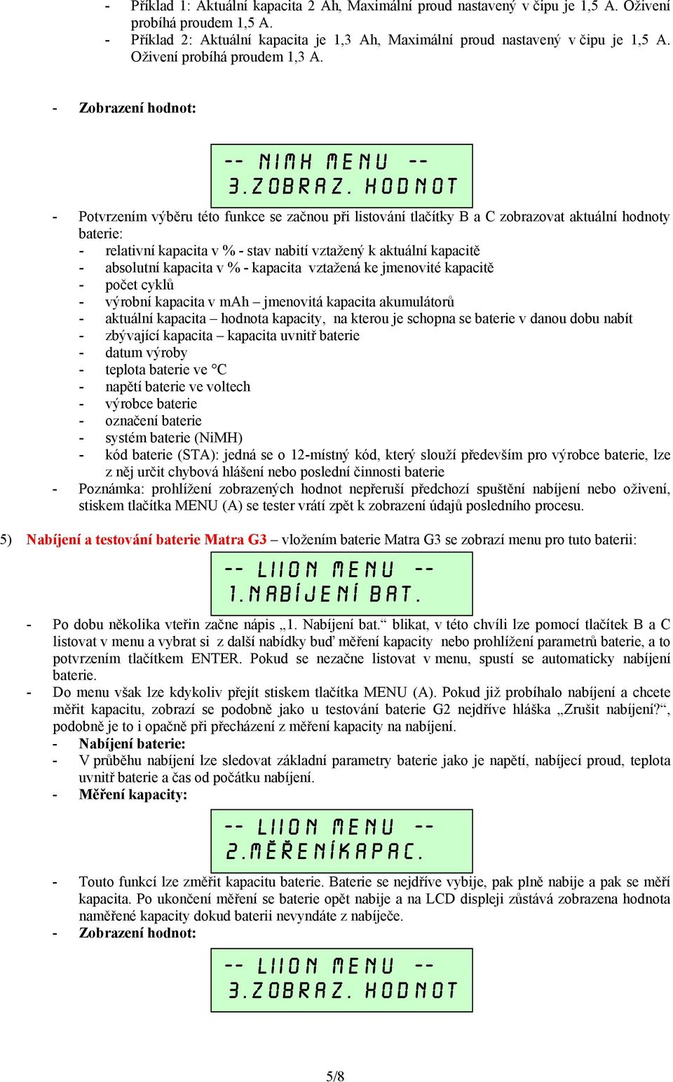 HODNOT - Potvrzením výběru této funkce se začnou při listování tlačítky B a C zobrazovat aktuální hodnoty baterie: - relativní kapacita v % - stav nabití vztažený k aktuální kapacitě - absolutní