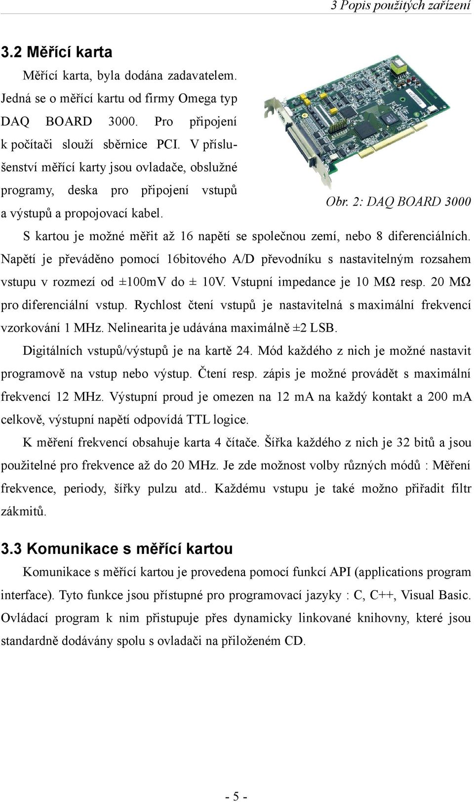 S kartou je možné měřit až 16 napětí se společnou zemí, nebo 8 diferenciálních. Napětí je převáděno pomocí 16bitového A/D převodníku s nastavitelným rozsahem vstupu v rozmezí od ±100mV do ± 10V.