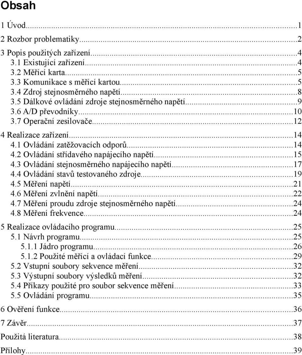 ..15 4.3 Ovládání stejnosměrného napájecího napětí...17 4.4 Ovládání stavů testovaného zdroje...19 4.5 Měření napětí...21 4.6 Měření zvlnění napětí...22 4.7 Měření proudu zdroje stejnosměrného napětí.