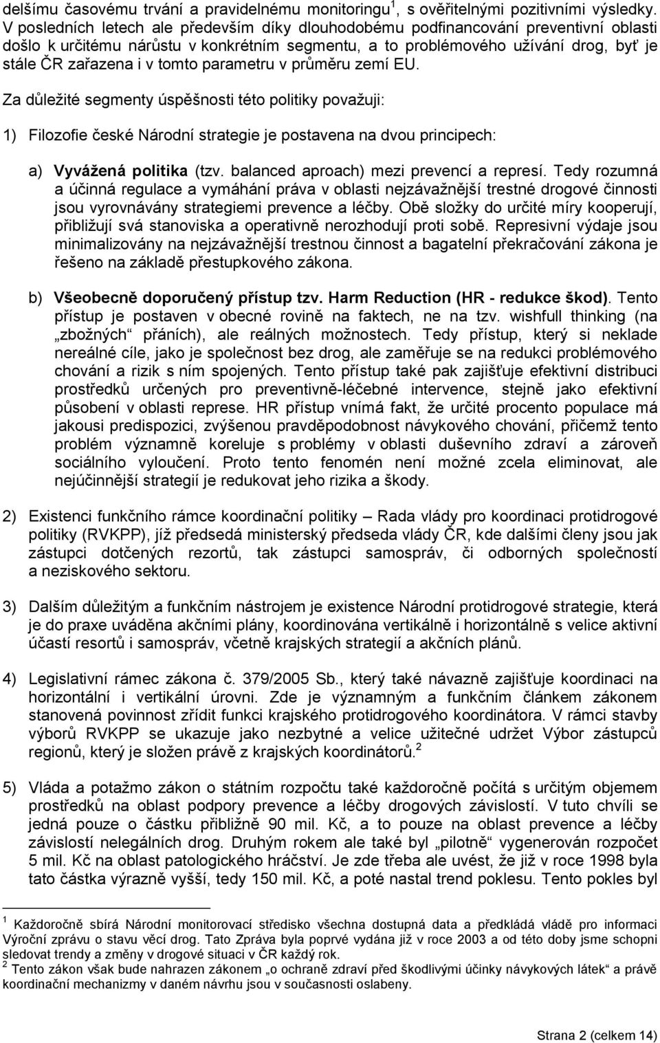 tomto parametru v průměru zemí EU. Za důležité segmenty úspěšnosti této politiky považuji: 1) Filozofie české Národní strategie je postavena na dvou principech: a) Vyvážená politika (tzv.