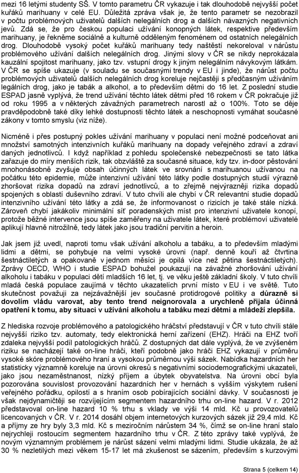Zdá se, že pro českou populaci užívání konopných látek, respektive především marihuany, je řekněme sociálně a kulturně odděleným fenoménem od ostatních nelegálních drog.