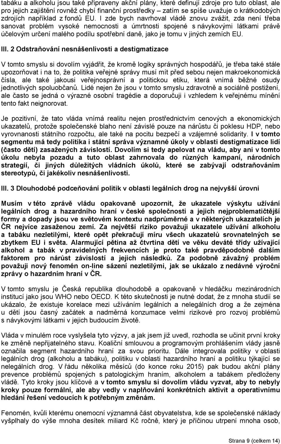 I zde bych navrhoval vládě znovu zvážit, zda není třeba sanovat problém vysoké nemocnosti a úmrtnosti spojené s návykovými látkami právě účelovým určení malého podílu spotřební daně, jako je tomu v