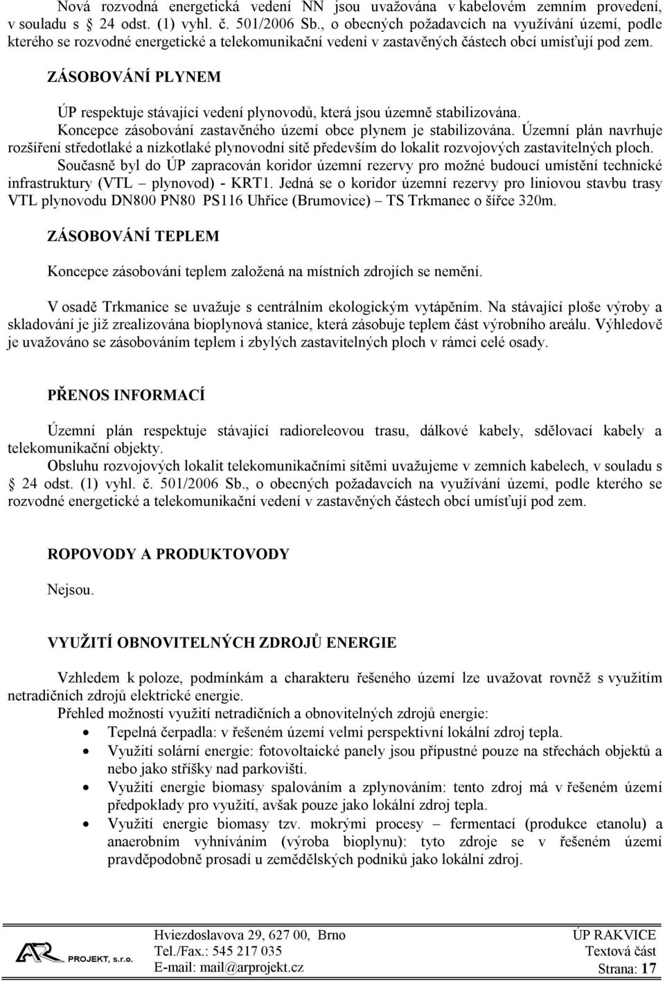 ZÁSOBOVÁNÍ PLYNEM ÚP respektuje stávající vedení plynovodů, která jsou územně stabilizována. Koncepce zásobování zastavěného území obce plynem je stabilizována.