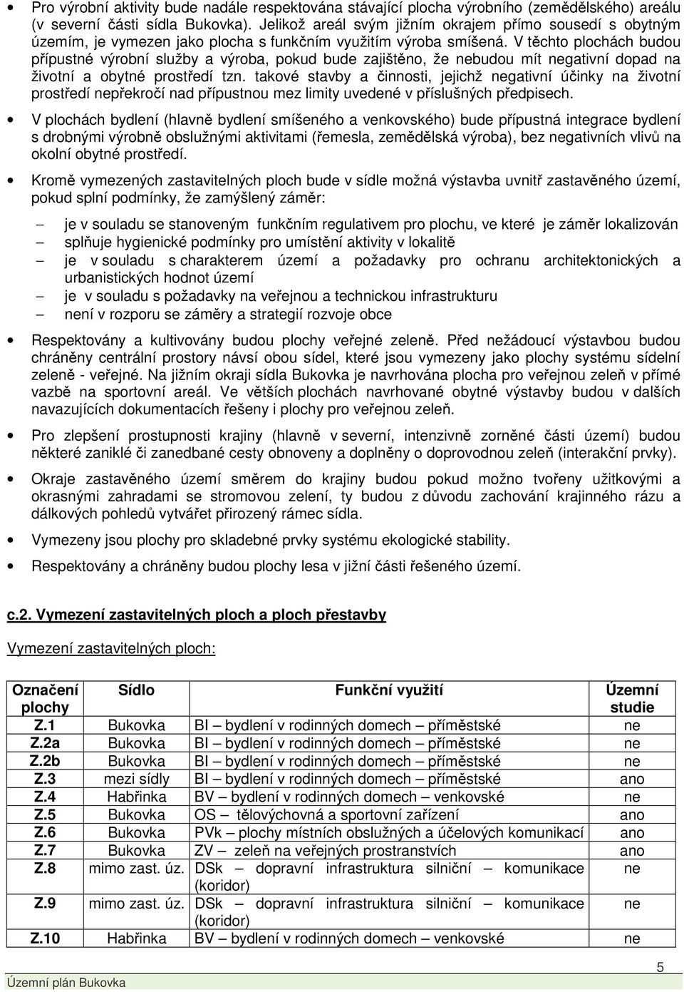 V těchto plochách budou přípustné výrobní služby a výroba, pokud bude zajištěno, že nebudou mít negativní dopad na životní a obytné prostředí tzn.