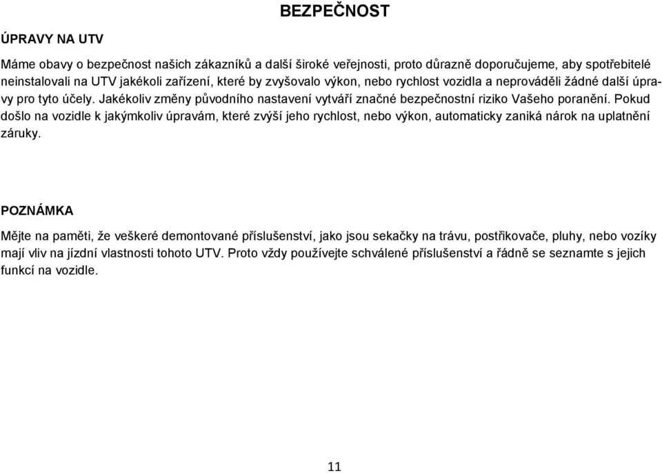 Pokud došlo na vozidle k jakýmkoliv úpravám, které zvýší jeho rychlost, nebo výkon, automaticky zaniká nárok na uplatnění záruky.