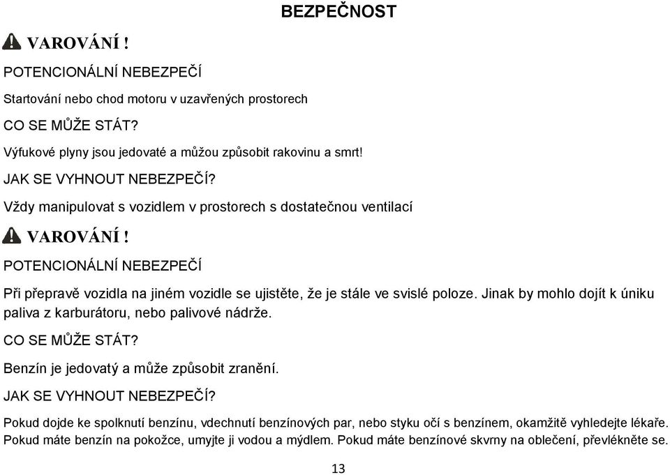 POTENCIONÁLNÍ NEBEZPEČÍ Při přepravě vozidla na jiném vozidle se ujistěte, že je stále ve svislé poloze. Jinak by mohlo dojít k úniku paliva z karburátoru, nebo palivové nádrže. CO SE MŮŽE STÁT?