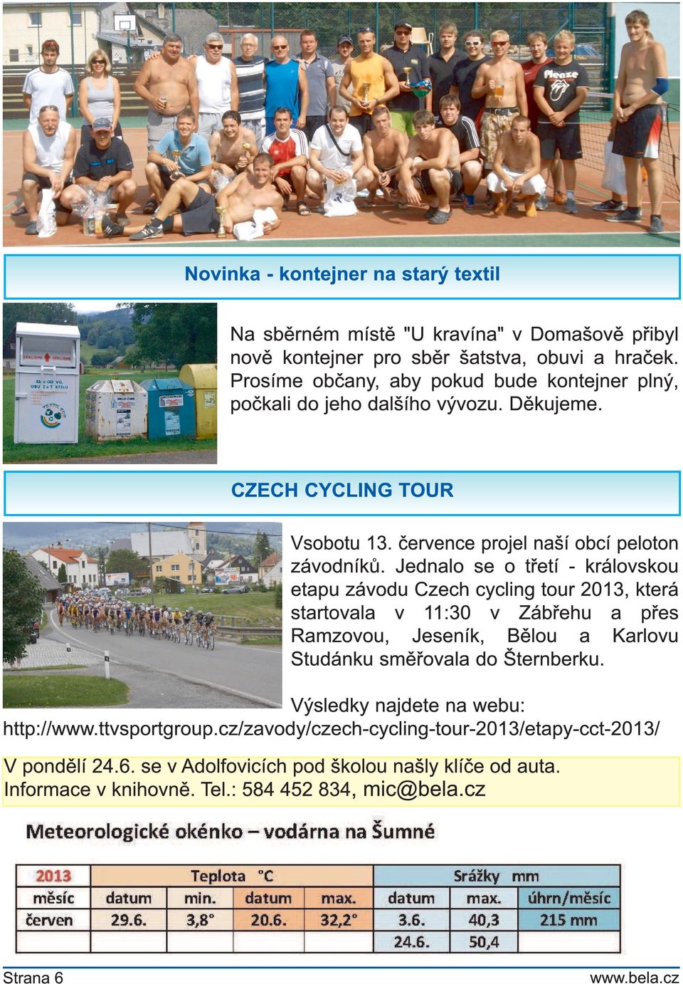 Jednalo se o třetí - královskou etapu závodu Czech cycling tour 201 3, která startovala v 1 1 :30 v Zábřehu a přes Ramzovou, Jeseník, Bělou a Karlovu Studánku směřovala do