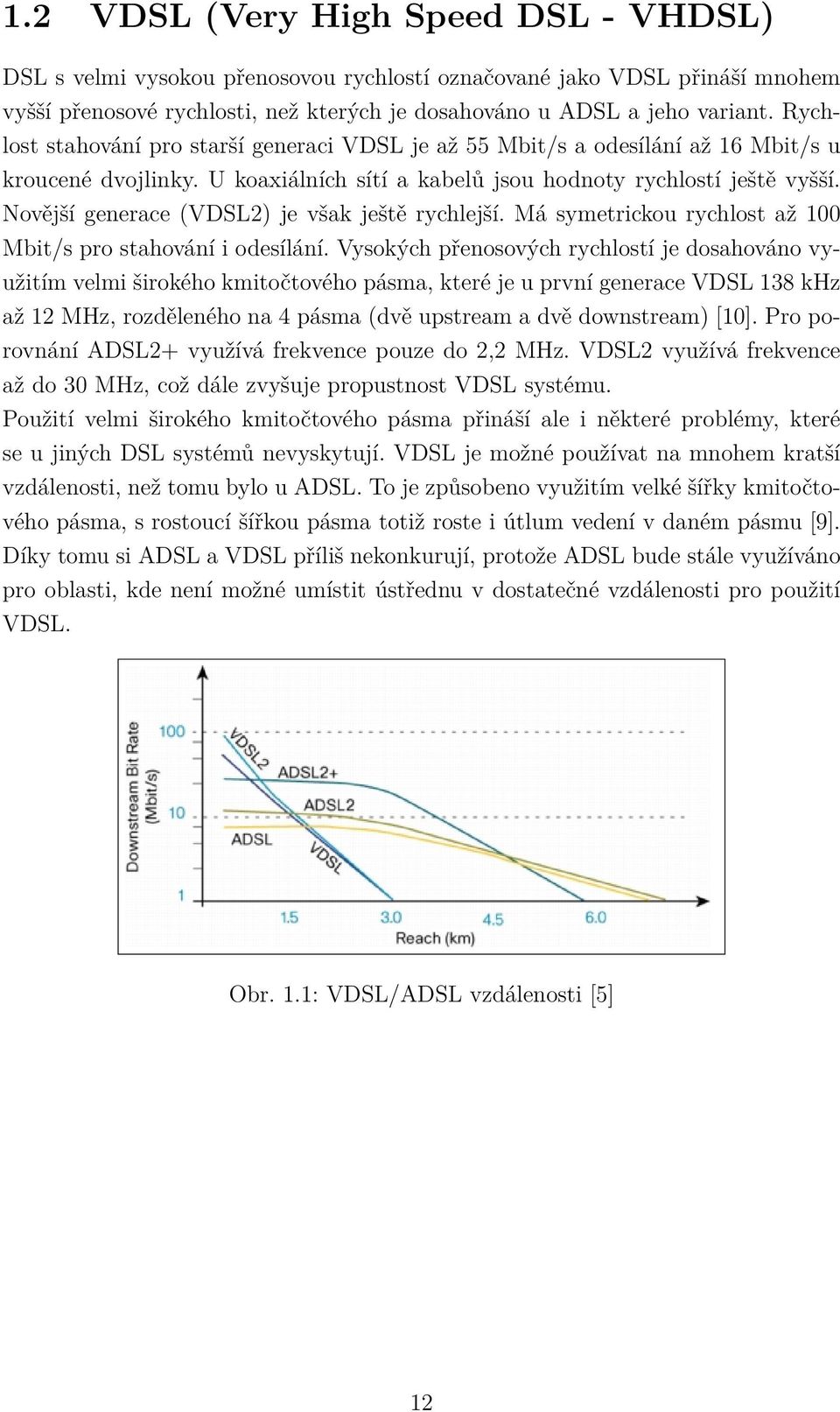 Novější generace (VDSL2) je však ještě rychlejší. Má symetrickou rychlost až 100 Mbit/s pro stahování i odesílání.