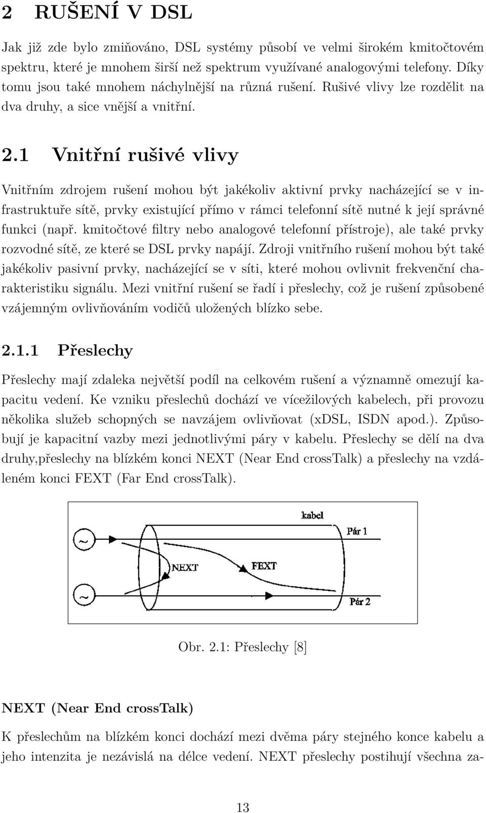 1 Vnitřní rušivé vlivy Vnitřním zdrojem rušení mohou být jakékoliv aktivní prvky nacházející se v infrastruktuře sítě, prvky existující přímo v rámci telefonní sítě nutné k její správné funkci (např.