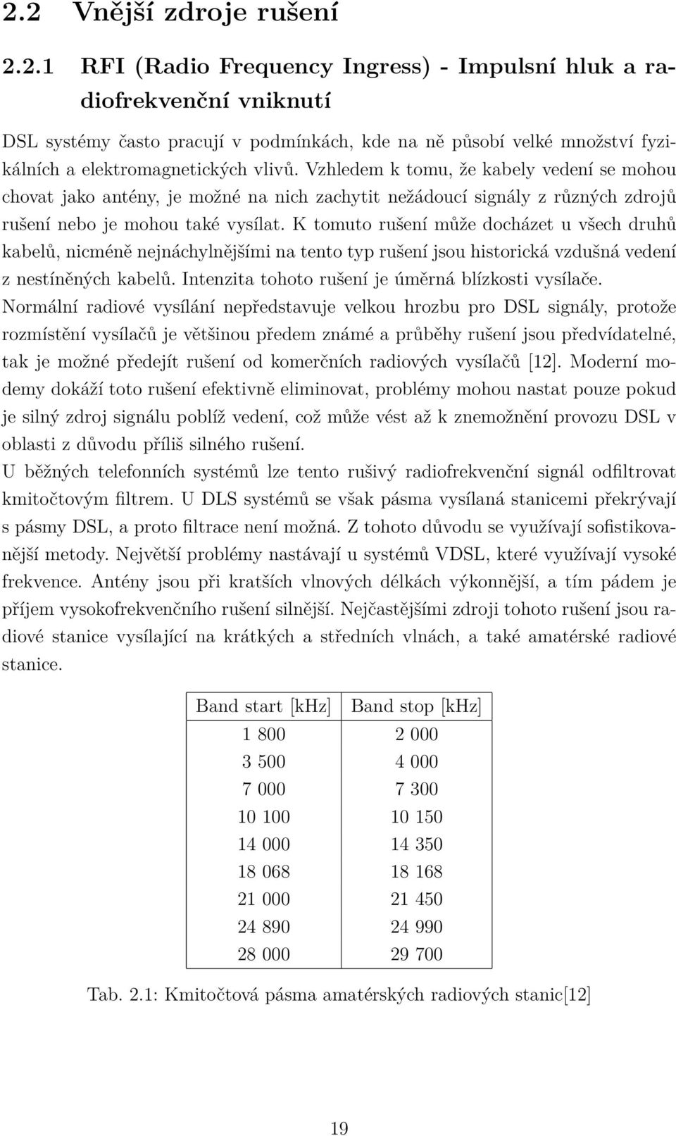 K tomuto rušení může docházet u všech druhů kabelů, nicméně nejnáchylnějšími na tento typ rušení jsou historická vzdušná vedení z nestíněných kabelů.