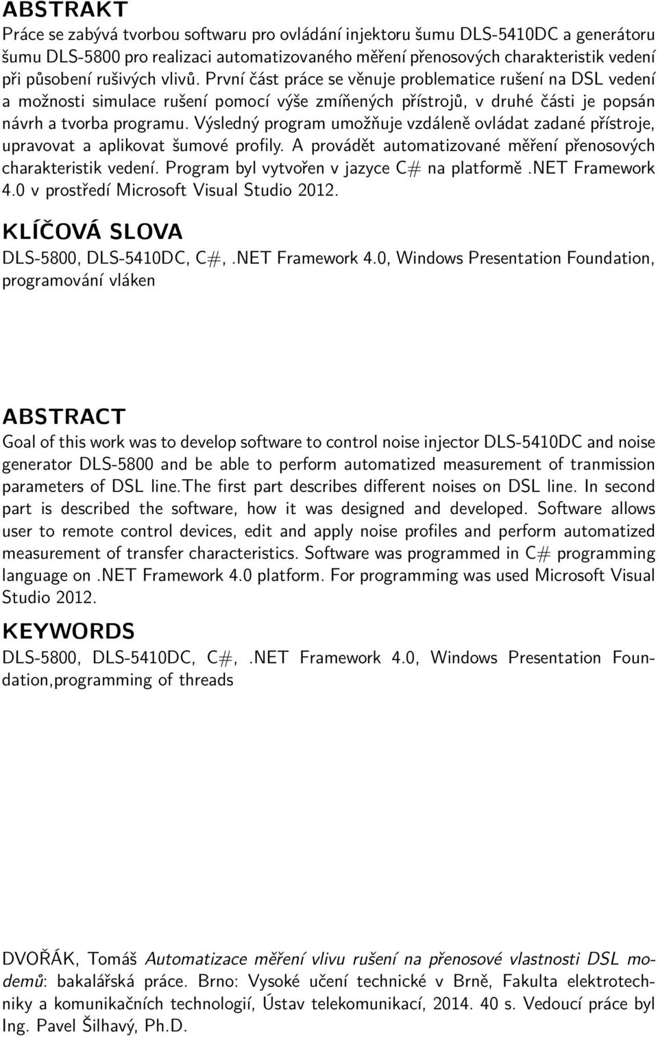 Výsledný program umožňuje vzdáleně ovládat zadané přístroje, upravovat a aplikovat šumové profily. A provádět automatizované měření přenosových charakteristik vedení.