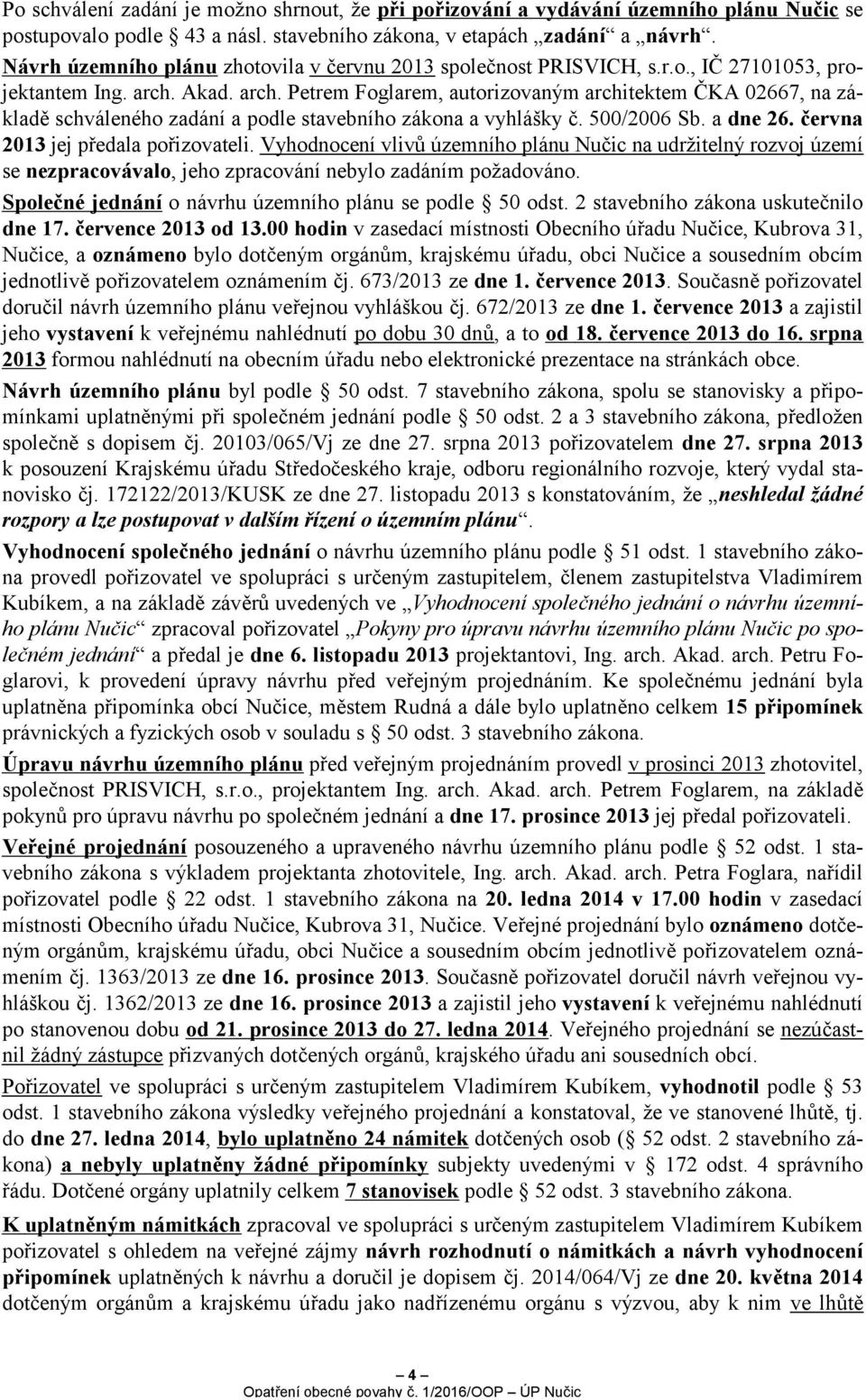 Akad. arch. Petrem Foglarem, autorizovaným architektem ČKA 02667, na základě schváleného zadání a podle stavebního zákona a vyhlášky č. 500/2006 Sb. a dne 26. června 2013 jej předala pořizovateli.