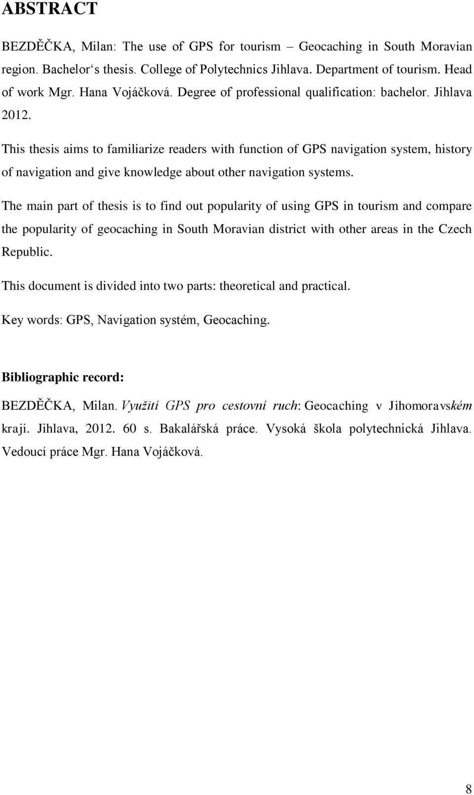 This thesis aims to familiarize readers with function of GPS navigation system, history of navigation and give knowledge about other navigation systems.
