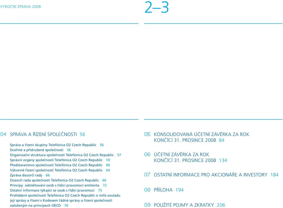 Zpráva dozorčí rady 66 Dozorčí rada společnosti Telefónica O2 Czech Republic 66 Principy odměňování osob s řídící pravomocí emitenta 72 Ostatní informace týkající se osob s řídící pravomocí 75