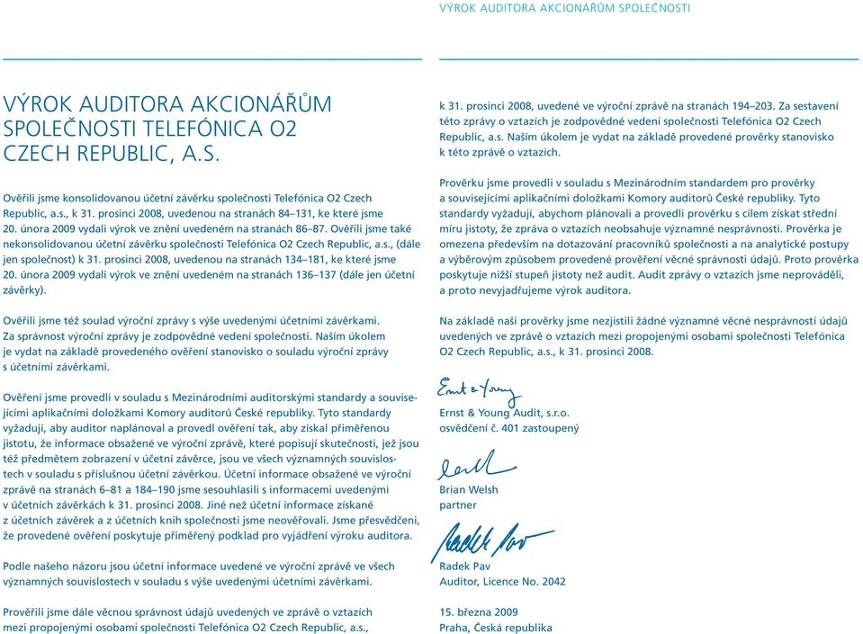 Ověřili jsme také nekonsolidovanou účetní závěrku společnosti Telefónica O2 Czech Republic, a.s., (dále jen společnost) k 31. prosinci 2008, uvedenou na stranách 134 181, ke které jsme 20.