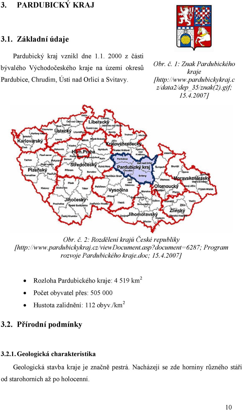 asp?document=6287; Program rozvoje Pardubického kraje.doc; 15.4.2007] Rozloha Pardubického kraje: 4 519 km 2 Počet obyvatel přes: 505 000 Hustota zalidnění: 112 obyv./km 2 3.2. Přírodní podmínky 3.