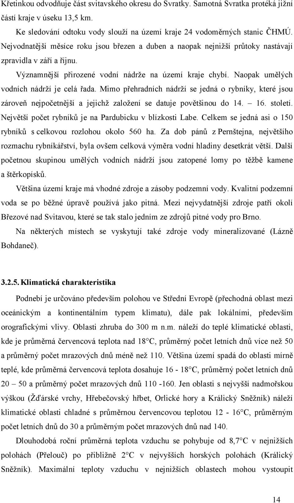 Naopak umělých vodních nádrží je celá řada. Mimo přehradních nádrží se jedná o rybníky, které jsou zároveň nejpočetnější a jejichž založení se datuje povětšinou do 14. 16. století.