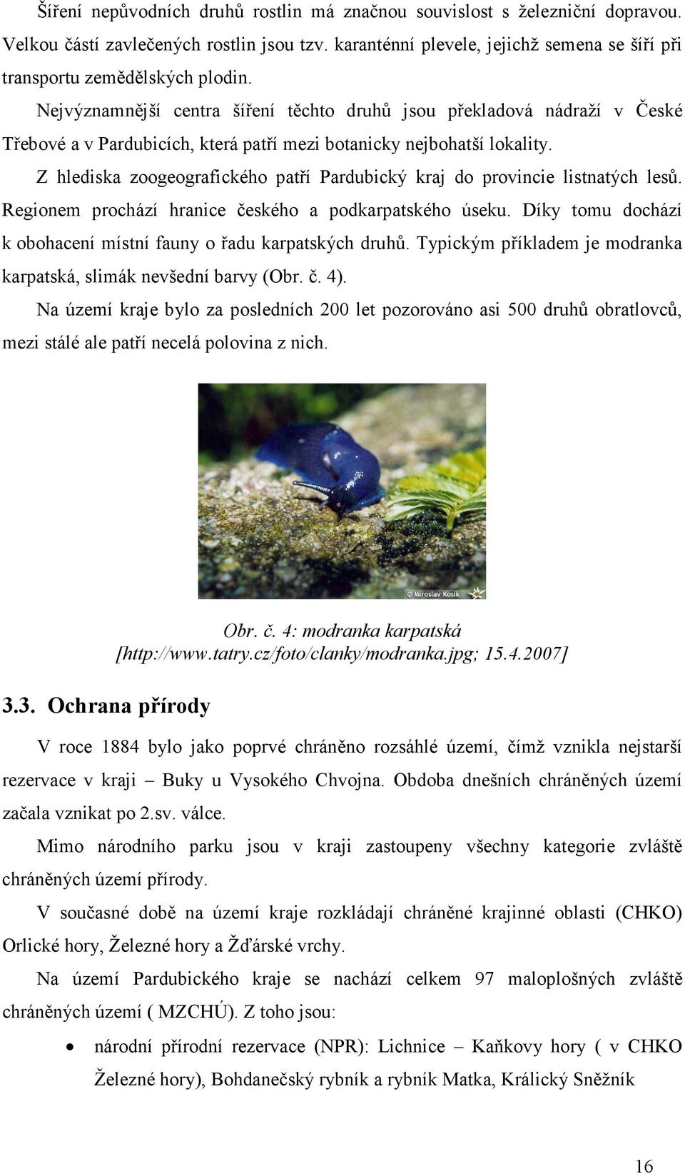 Z hlediska zoogeografického patří Pardubický kraj do provincie listnatých lesů. Regionem prochází hranice českého a podkarpatského úseku.