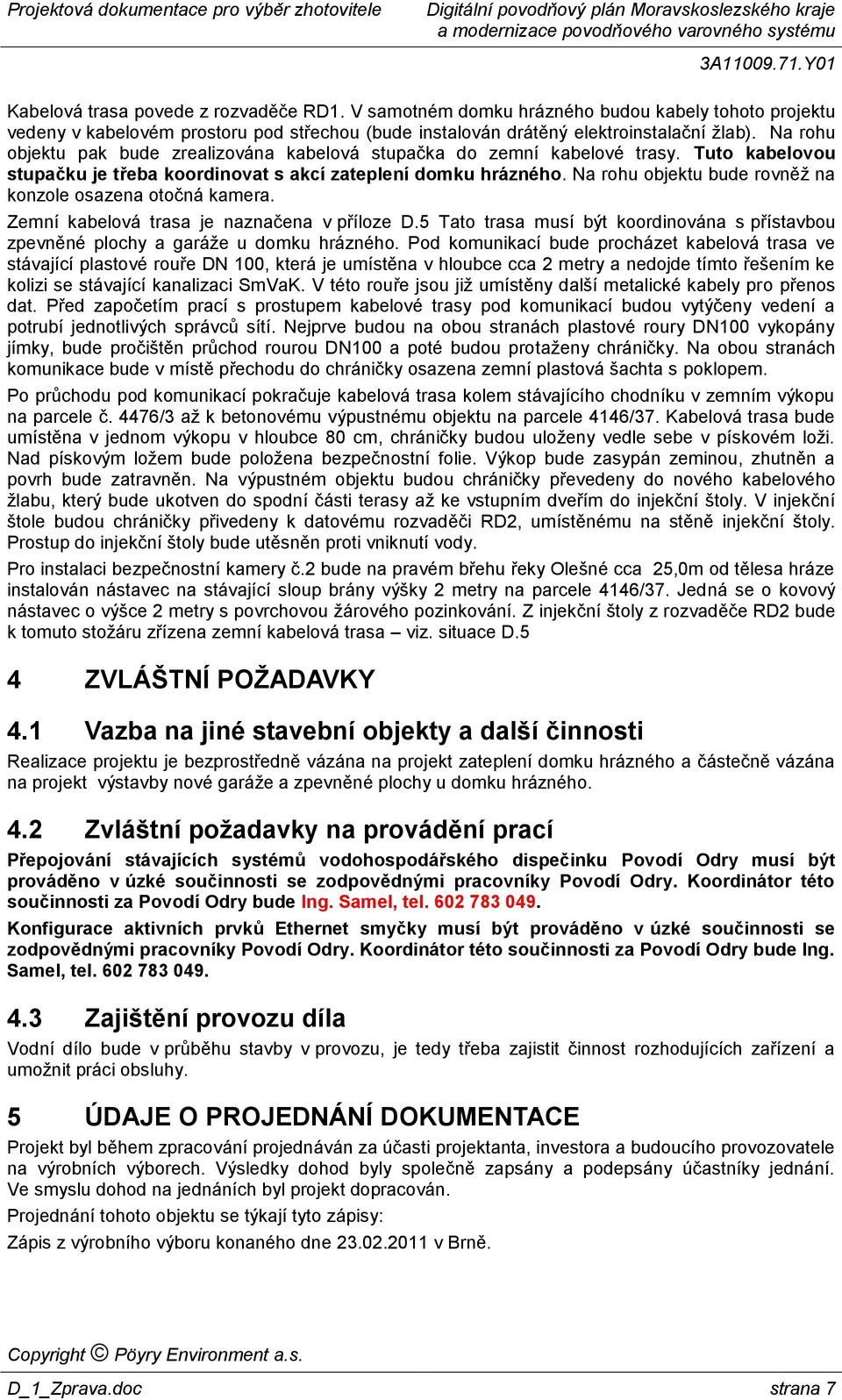 Na rohu objektu bude rovněž na konzole osazena otočná kamera. Zemní kabelová trasa je naznačena v příloze D.5 Tato trasa musí být koordinována s přístavbou zpevněné plochy a garáže u domku hrázného.