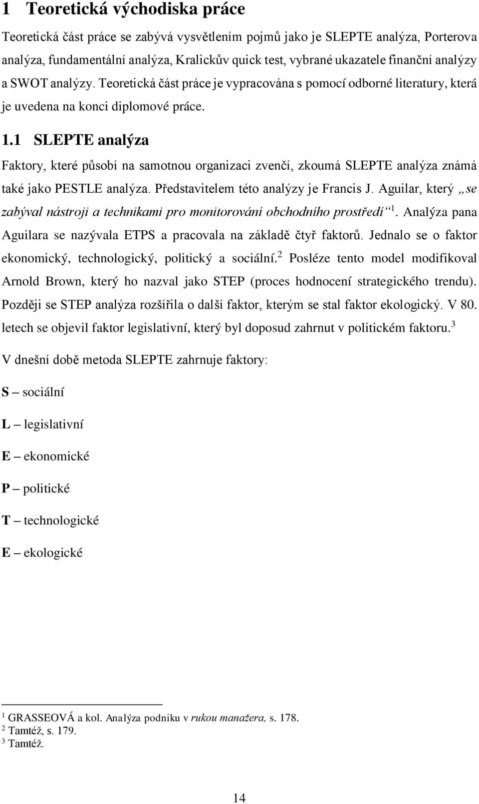 1 SLEPTE analýza Faktory, které působí na samotnou organizaci zvenčí, zkoumá SLEPTE analýza známá také jako PESTLE analýza. Představitelem této analýzy je Francis J.