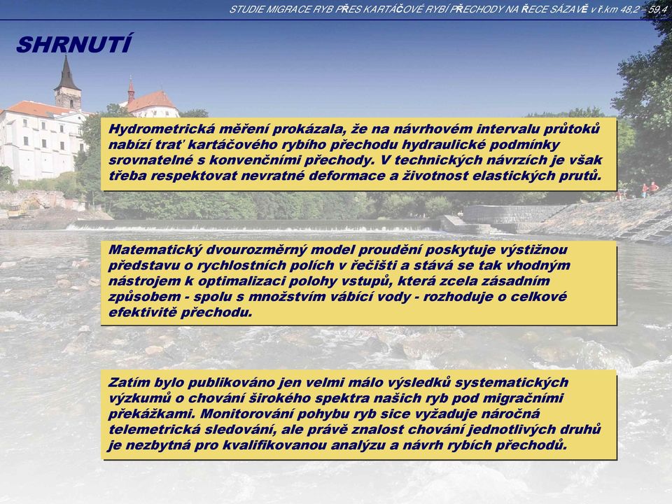 Matematický dvourozměrný model proudění poskytuje výstižnou představu o rychlostních polích v řečišti a stává se tak vhodným nástrojem k optimalizaci polohy vstupů, která zcela zásadním způsobem -