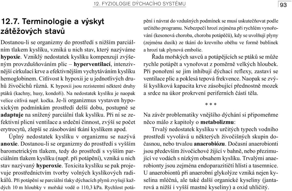 Citlivost k hypoxii je u jednotlivých druhù živoèichù rùzná. K hypoxii jsou rezistentní nìkteré druhy ptákù (kachny, husy, kondoøi). Na nedostatek kyslíku je naopak velice citlivá napø. koèka.