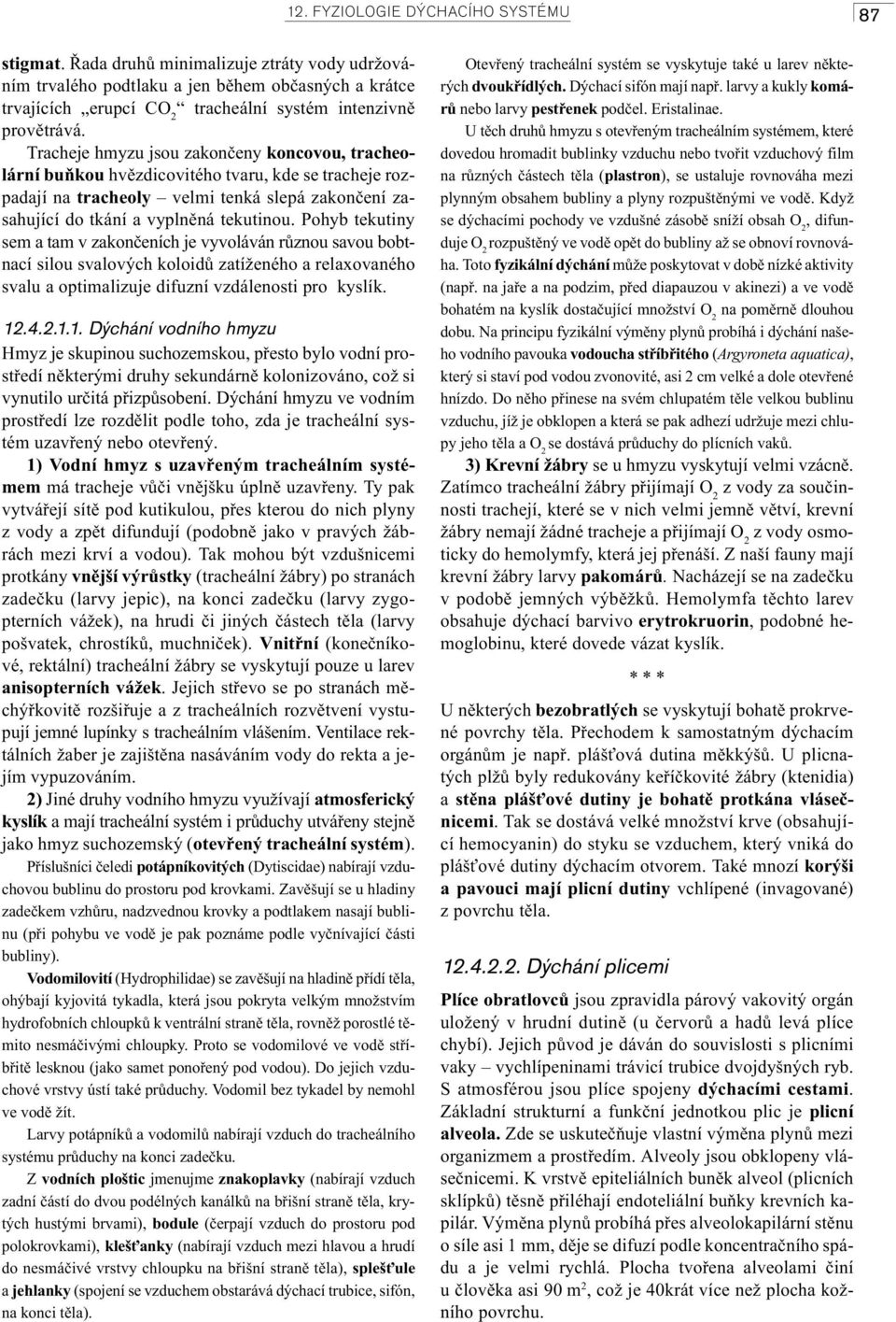 Tracheje hmyzu jsou zakonèeny koncovou, tracheolární buòkou hvìzdicovitého tvaru, kde se tracheje rozpadají na tracheoly velmi tenká slepá zakonèení zasahující do tkání a vyplnìná tekutinou.