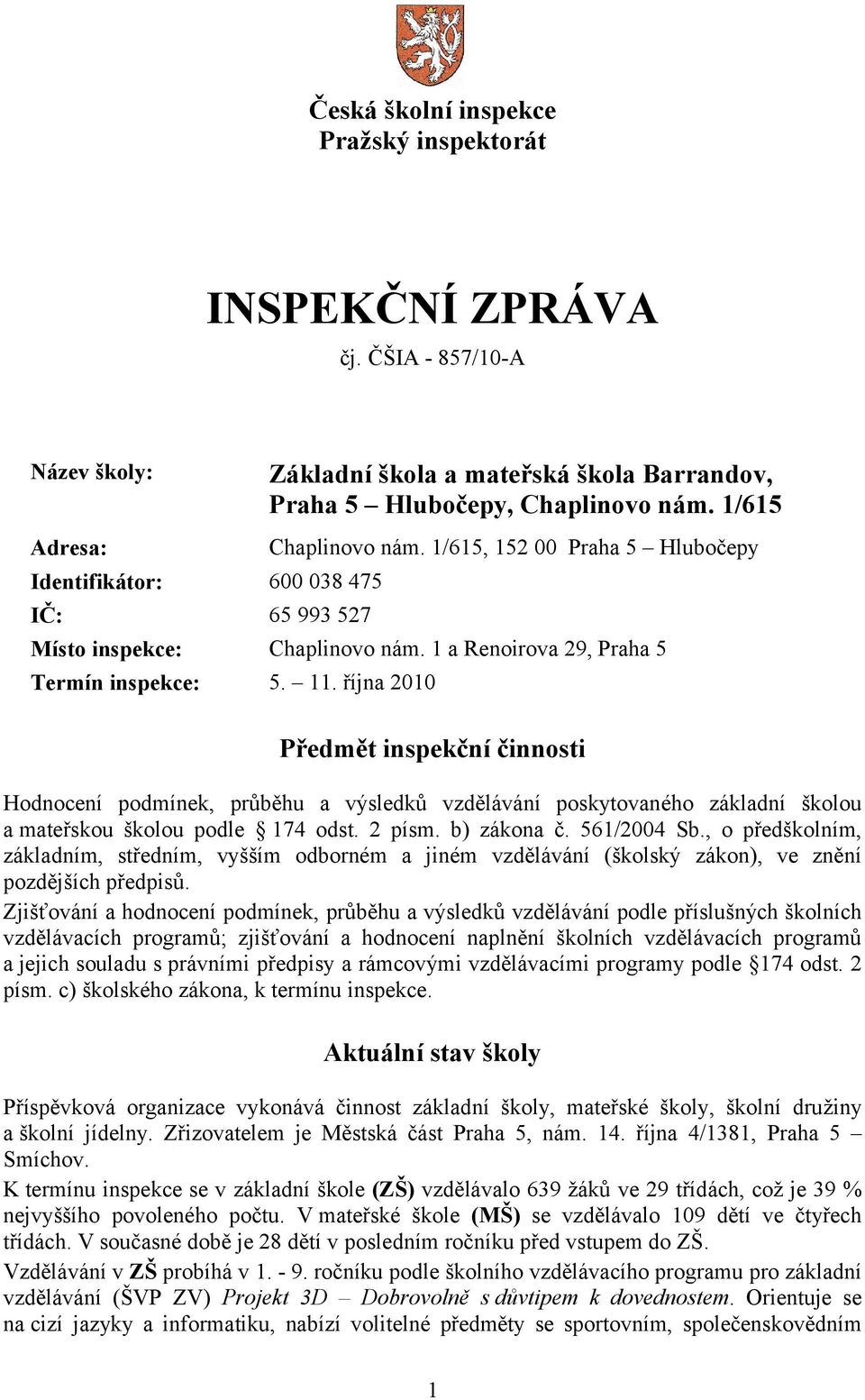října 2010 Předmět inspekční činnosti Hodnocení podmínek, průběhu a výsledků vzdělávání poskytovaného základní školou a mateřskou školou podle 174 odst. 2 písm. b) zákona č. 561/2004 Sb.