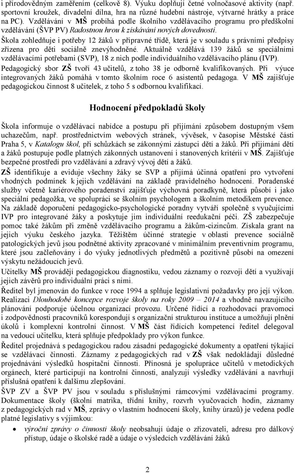 Škola zohledňuje i potřeby 12 žáků v přípravné třídě, která je v souladu s právními předpisy zřízena pro děti sociálně znevýhodněné.