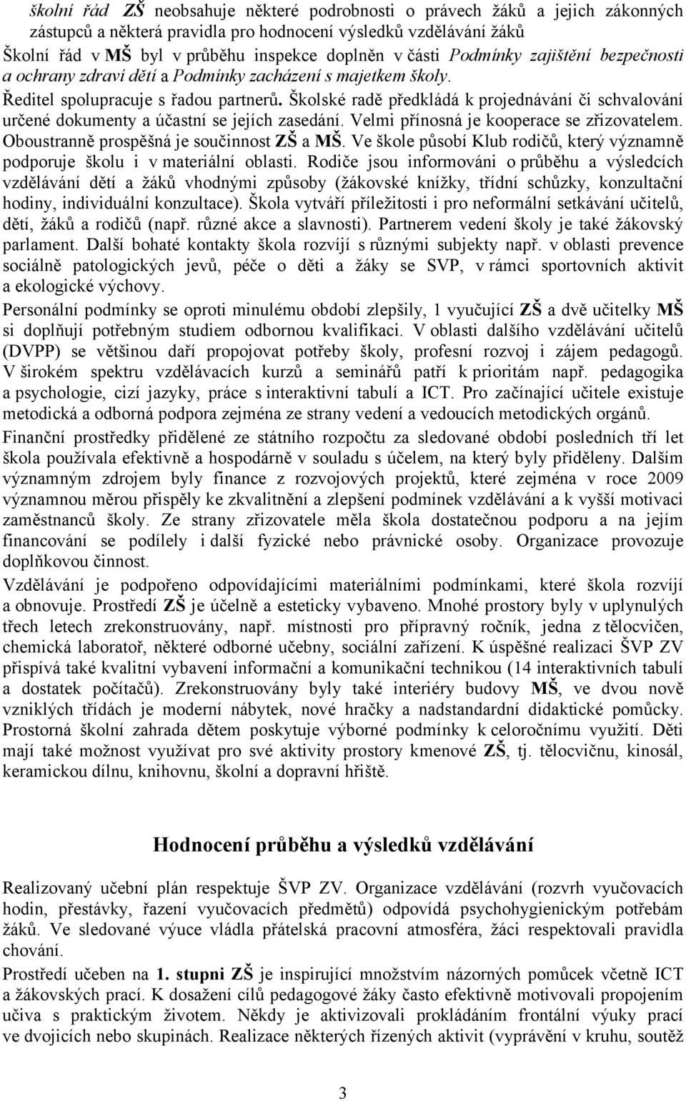 Školské radě předkládá k projednávání či schvalování určené dokumenty a účastní se jejích zasedání. Velmi přínosná je kooperace se zřizovatelem. Oboustranně prospěšná je součinnost ZŠ a MŠ.