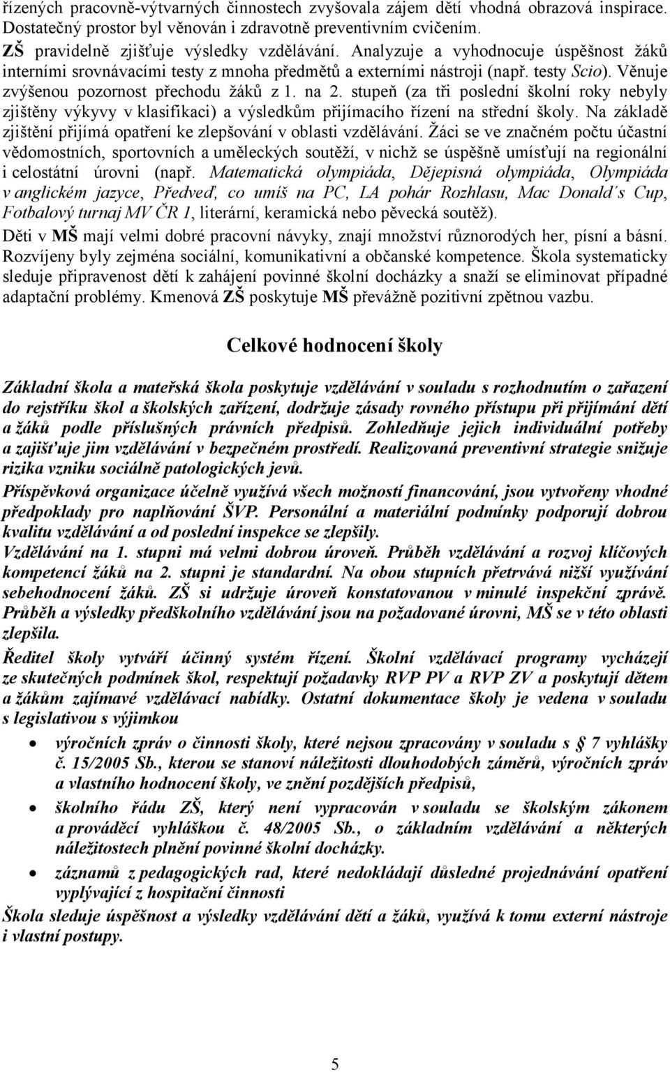 stupeň (za tři poslední školní roky nebyly zjištěny výkyvy v klasifikaci) a výsledkům přijímacího řízení na střední školy. Na základě zjištění přijímá opatření ke zlepšování v oblasti vzdělávání.