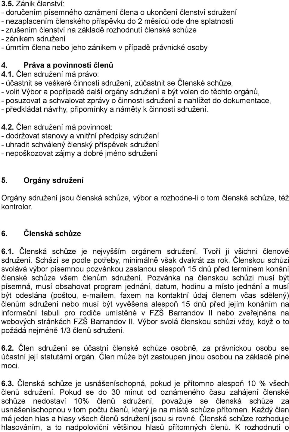 Člen sdružení má právo: - účastnit se veškeré činnosti sdružení, zúčastnit se Členské schůze, - volit Výbor a popřípadě další orgány sdružení a být volen do těchto orgánů, - posuzovat a schvalovat