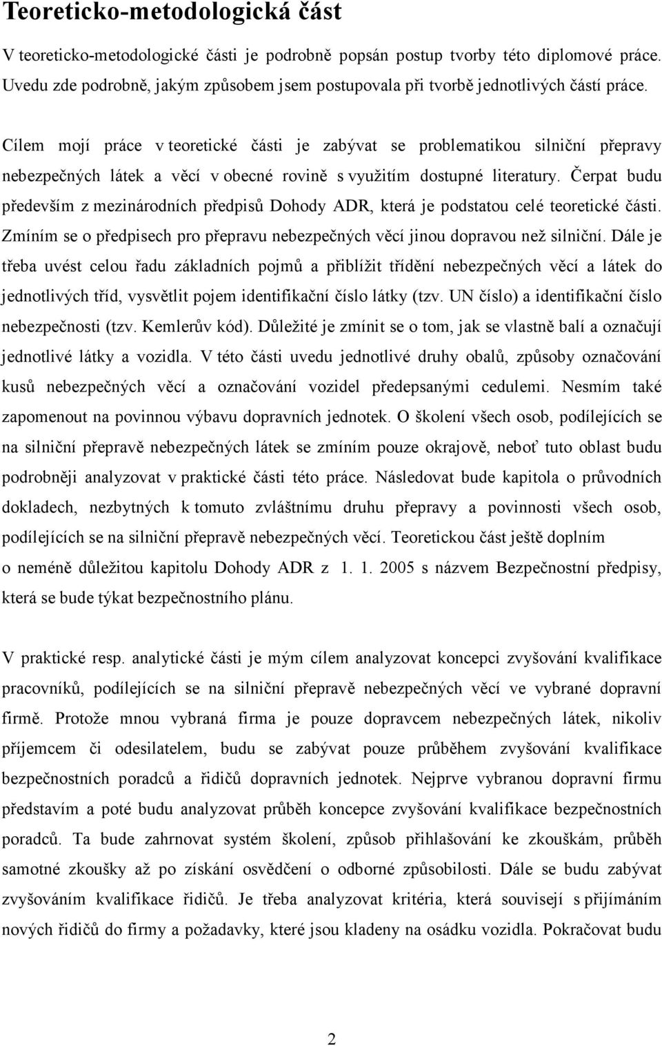 Cílem mojí práce v teoretické části je zabývat se problematikou silniční přepravy nebezpečných látek a věcí v obecné rovině s využitím dostupné literatury.