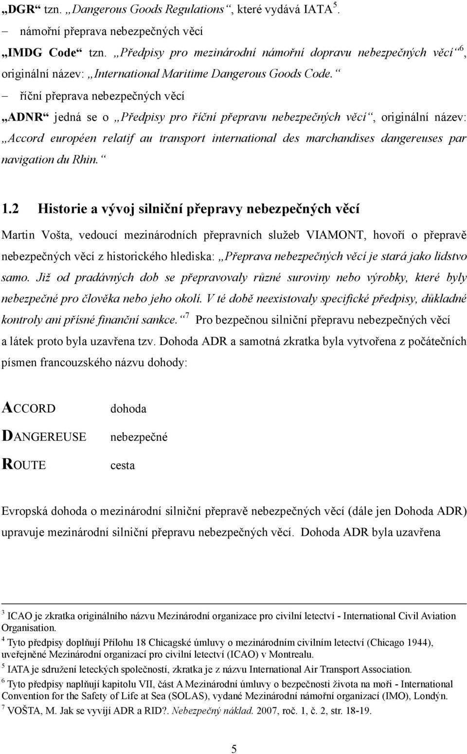 říční přeprava nebezpečných věcí ADNR jedná se o Předpisy pro říční přepravu nebezpečných věcí, originální název: Accord européen relatif au transport international des marchandises dangereuses par