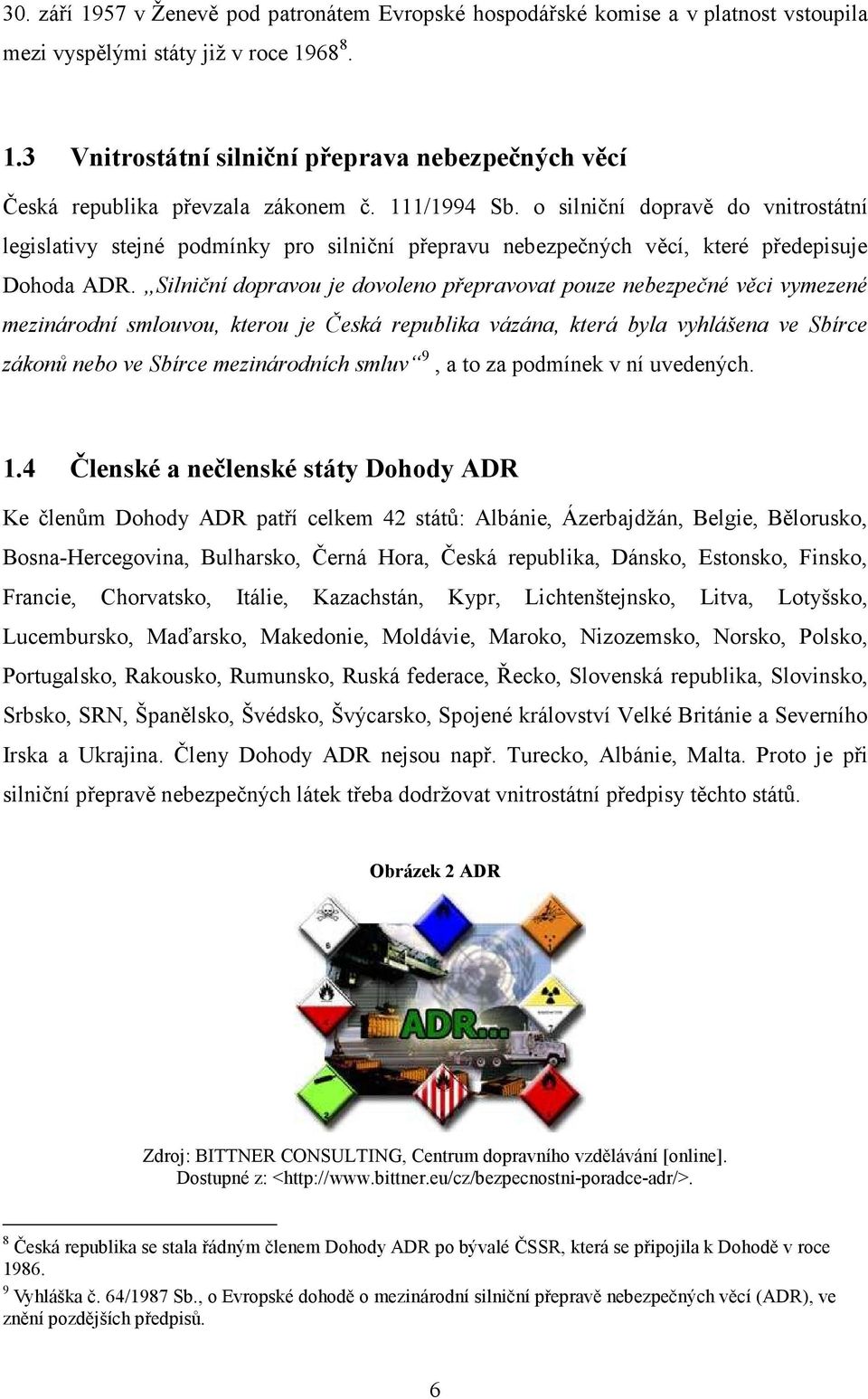 Silniční dopravou je dovoleno přepravovat pouze nebezpečné věci vymezené mezinárodní smlouvou, kterou je Česká republika vázána, která byla vyhlášena ve Sbírce zákonů nebo ve Sbírce mezinárodních