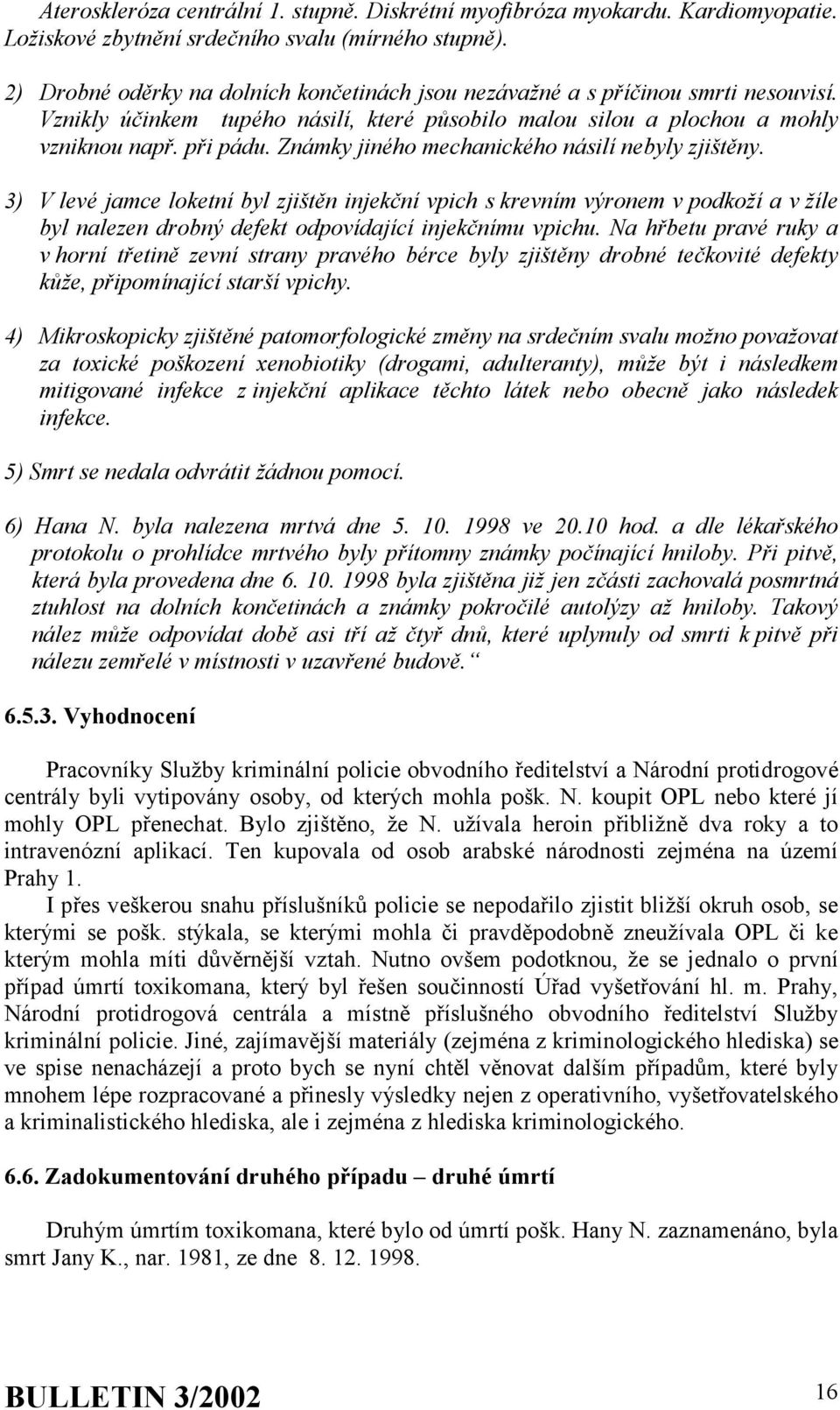 Známky jiného mechanického násilí nebyly zjištěny. 3) V levé jamce loketní byl zjištěn injekční vpich s krevním výronem v podkoží a v žíle byl nalezen drobný defekt odpovídající injekčnímu vpichu.