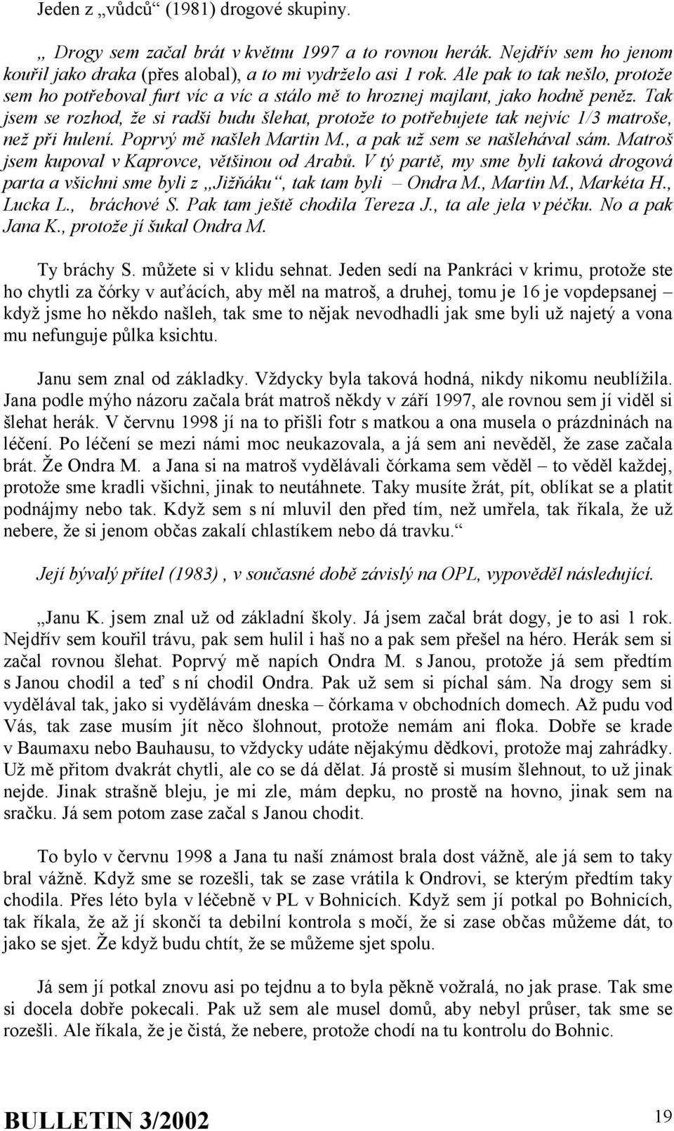 Tak jsem se rozhod, že si radši budu šlehat, protože to potřebujete tak nejvíc 1/3 matroše, než při hulení. Poprvý mě našleh Martin M., a pak už sem se našlehával sám.