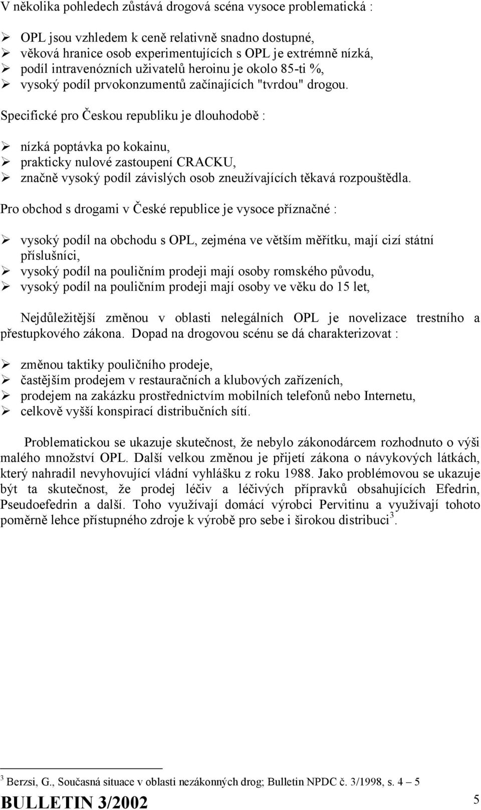 Specifické pro Českou republiku je dlouhodobě : nízká poptávka po kokainu, prakticky nulové zastoupení CRACKU, značně vysoký podíl závislých osob zneužívajících těkavá rozpouštědla.