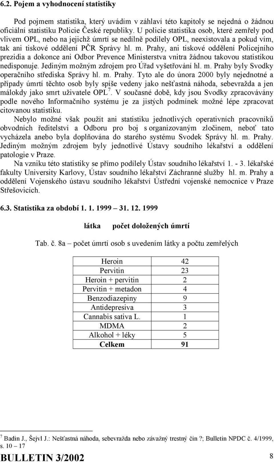 Prahy, ani tiskové oddělení Policejního prezidia a dokonce ani Odbor Prevence Ministerstva vnitra žádnou takovou statistikou nedisponuje. Jediným možným zdrojem pro Úřad vyšetřování hl. m. Prahy byly Svodky operačního střediska Správy hl.